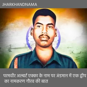 परमवीर अल्बर्ट एक्का के नाम पर अंडमान में एक द्वीप का नामकरण गौरव की बात