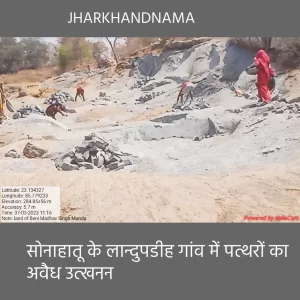 सोनाहातू के लान्दुपडीह गांव में पत्थरों का अवैध उत्खनन