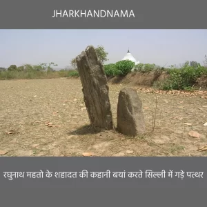 रघुनाथ महतो के शहादत की कहानी बयां करते सिल्ली में गड़े पत्थर