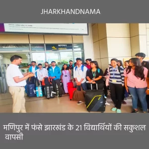मणिपुर में फंसे झारखंड के 21 विद्यार्थियों की सकुशल वापसी