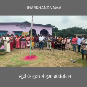 खूंटी के हुटार में झंडोतोलन, भारत माता की जय के नारे से गूंजा आसमान