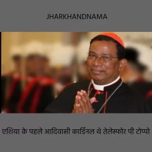 एशिया के पहले आदिवासी कार्डिनल थे तेलेस्फोर पी टोप्पो : रतन तिर्की