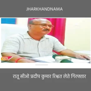 रातू सीओ प्रदीप कुमार 25000 रिश्वत लेते गिरफ्तार, एसीबी के हत्थे चढ़े